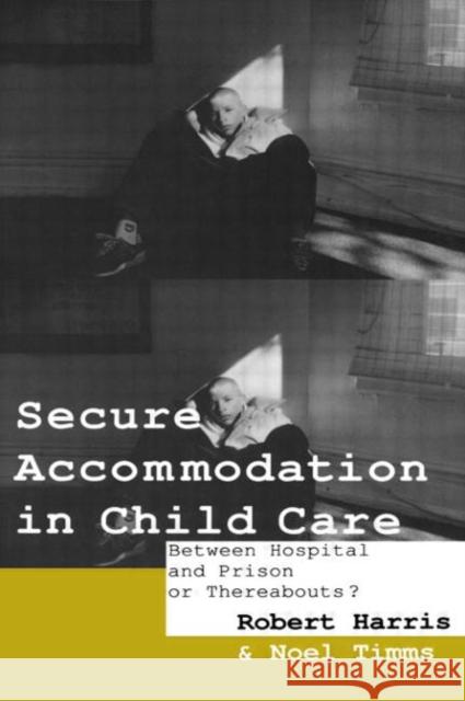 Secure Accommodation in Child Care : 'Between Hospital and Prison or Thereabouts?' Robert Harris Professor Noel W Timms Noel Timms 9780415062824 Taylor & Francis - książka