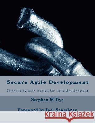 Secure Agile Development: 25 Security User Stories for Secure Agile Stephen M. Dye 9781532926914 Createspace Independent Publishing Platform - książka