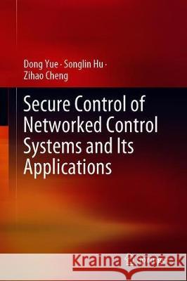 Secure Control of Networked Control Systems and Its Applications Dong Yue Songlin Hu Zihao Cheng 9789813367296 Springer - książka