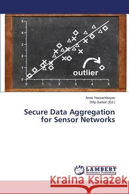 Secure Data Aggregation for Sensor Networks Yessembayev Anes                         Sarkar Dilip 9783659826238 LAP Lambert Academic Publishing - książka