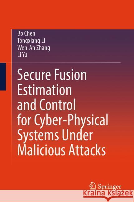 Secure Fusion Estimation and Control for Cyber-Physical Systems Under Malicious Attacks Chen, Bo, Li, Tongxiang, Zhang, Wen-An 9789819793952 Springer - książka