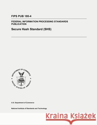 Secure Hash Standard (SHS): Federal Information Processing Standards Publication 180-4 And Technology, National Institute of St 9781478178071 Createspace - książka