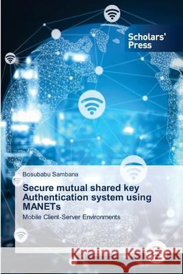 Secure mutual shared key Authentication system using MANETs Bosubabu Sambana 9786138954088 Scholars' Press - książka