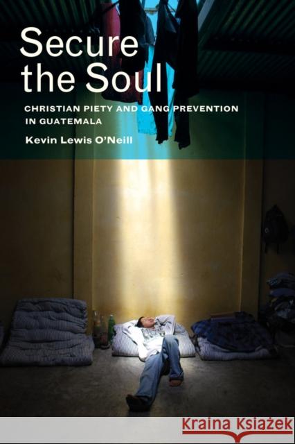 Secure the Soul: Christian Piety and Gang Prevention in Guatemala Kevin O'Neill 9780520278486 University of California Press - książka