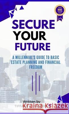 Secure Your Future: A Millennial's Guide to Basic Estate Planning and Financial Freedom Tiffany C. Jacobs 9789693093025 Tiffany C. Jacobs - książka