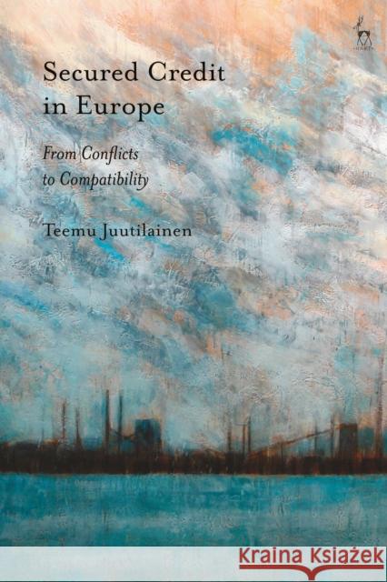 Secured Credit in Europe: From Conflicts to Compatibility Teemu Juutilainen 9781509910069 Hart Publishing - książka