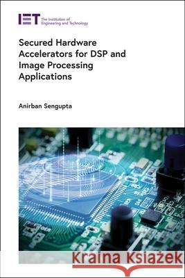 Secured Hardware Accelerators for DSP and Image Processing Applications Anirban Sengupta 9781839533068 Institution of Engineering & Technology - książka