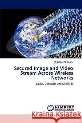 Secured Image and Video Stream Across Wireless Networks Abdel-Latif Elkouny 9783847317906 LAP Lambert Academic Publishing - książka