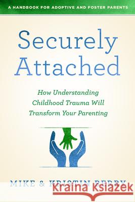 Securely Attached: How Understanding Childhood Trauma Will Transform Your Parenting- A. Handbook for Adoptive and Foster Pare Mike Berry 9780802419651 Northfield Publishing - książka