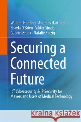 Securing a Connected Future: Iot Cybersecurity & IP Security for Makers/Users of Medical Technology William Harding Natalie Sinzig Andreas Hartmann 9783032073082 Springer - książka