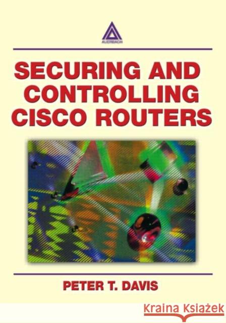 Securing and Controlling Cisco Routers Ology, and Profits Davis, Peter T. 9780849312908 Auerbach Publications - książka