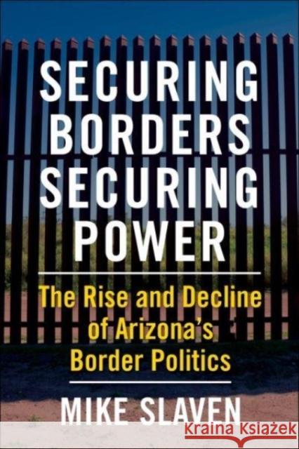 Securing Borders, Securing Power: The Rise and Decline of Arizona's Border Politics  9780231203777 Columbia University Press - książka