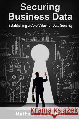 Securing Business Data: Establishing a Core Value for Data Security MR Nathan James Neil 9781518659645 Createspace Independent Publishing Platform - książka