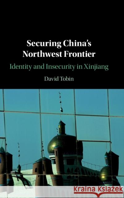 Securing China's Northwest Frontier: Identity and Insecurity in Xinjiang David Tobin 9781108488402 Cambridge University Press - książka