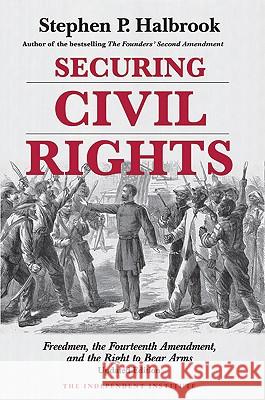 Securing Civil Rights: Freedmen, the Fourteenth Amendment, and the Right to Bear Arms Halbrook, Stephen P. 9781598130386 Independent Institute - książka