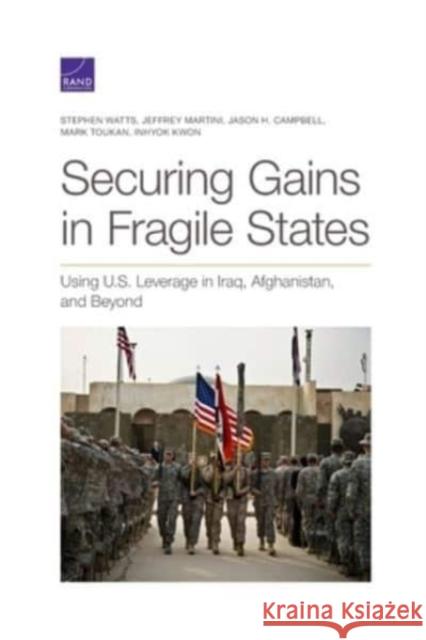 Securing Gains in Fragile States: Using U.S. Leverage in Iraq, Afghanistan, and Beyond Stephen Watts, Jeffrey Martini, Jason H Campbell, Mark Toukan, Inhyok Kwon 9781977405432 RAND - książka