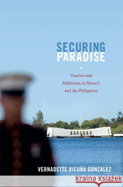 Securing Paradise: Tourism and Militarism in Hawai'i and the Philippines Vernadette Vicuna Gonzalez 9780822353553 Duke University Press - książka