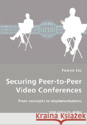 Securing Peer-to-Peer Video Conferences - From concepts to implementations Fuwen Liu 9783836452823 VDM Verlag Dr. Mueller E.K. - książka