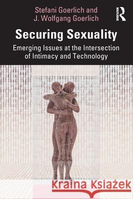 Securing Sexuality: Emerging Issues at the Intersection of Intimacy and Technology J. Wolfgang Goerlich 9781032488516 Routledge - książka