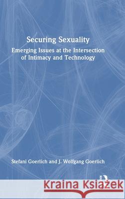 Securing Sexuality: Emerging Issues at the Intersection of Intimacy and Technology J. Wolfgang Goerlich 9781032488523 Routledge - książka