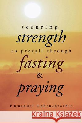 Securing Strength to Prevail through Fasting & Praying Oghenebrorhie, Emmanuel 9781477143308 Xlibris Corporation - książka