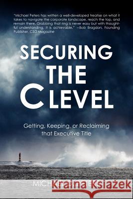 Securing the C Level: Getting, Keeping, or Reclaiming that Executive Title Peters, Michael D. 9781467968829 Createspace - książka
