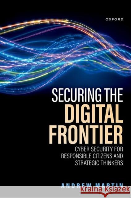 Securing the Digital Frontier: Cyber Security for Responsible Citizens and Strategic Thinkers Andrew (Professor of Systems Security, Professor of Systems Security, Department of Computer Science, University of Oxfo 9780198920137 Oxford University Press - książka
