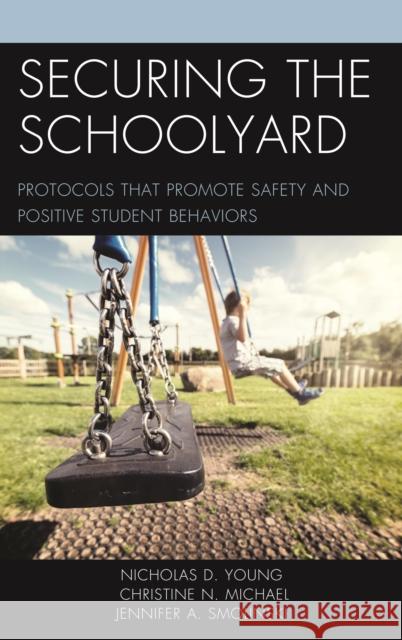 Securing the Schoolyard: Protocols That Promote Safety and Positive Student Behaviors Nicholas D. Young Christine N. Michael Jennifer A. Smolinski 9781475848502 Rowman & Littlefield Publishers - książka