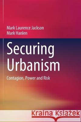 Securing Urbanism: Contagion, Power and Risk Jackson, Mark Laurence 9789811599668 Springer Singapore - książka