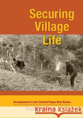 Securing Village Life: Development in Late Colonial Papua New Guinea Scott Macwilliam 9781922144843 Anu Press - książka