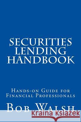 Securities Lending Handbook: Hands-on Guide For Financial Professionals Bob Walsh 9781518897627 Createspace Independent Publishing Platform - książka
