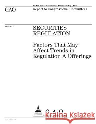 Securities regulation: factors that may affect trends in Regulation A offerings: report to congressional committees. Office, U. S. Government Accountability 9781974258536 Createspace Independent Publishing Platform - książka