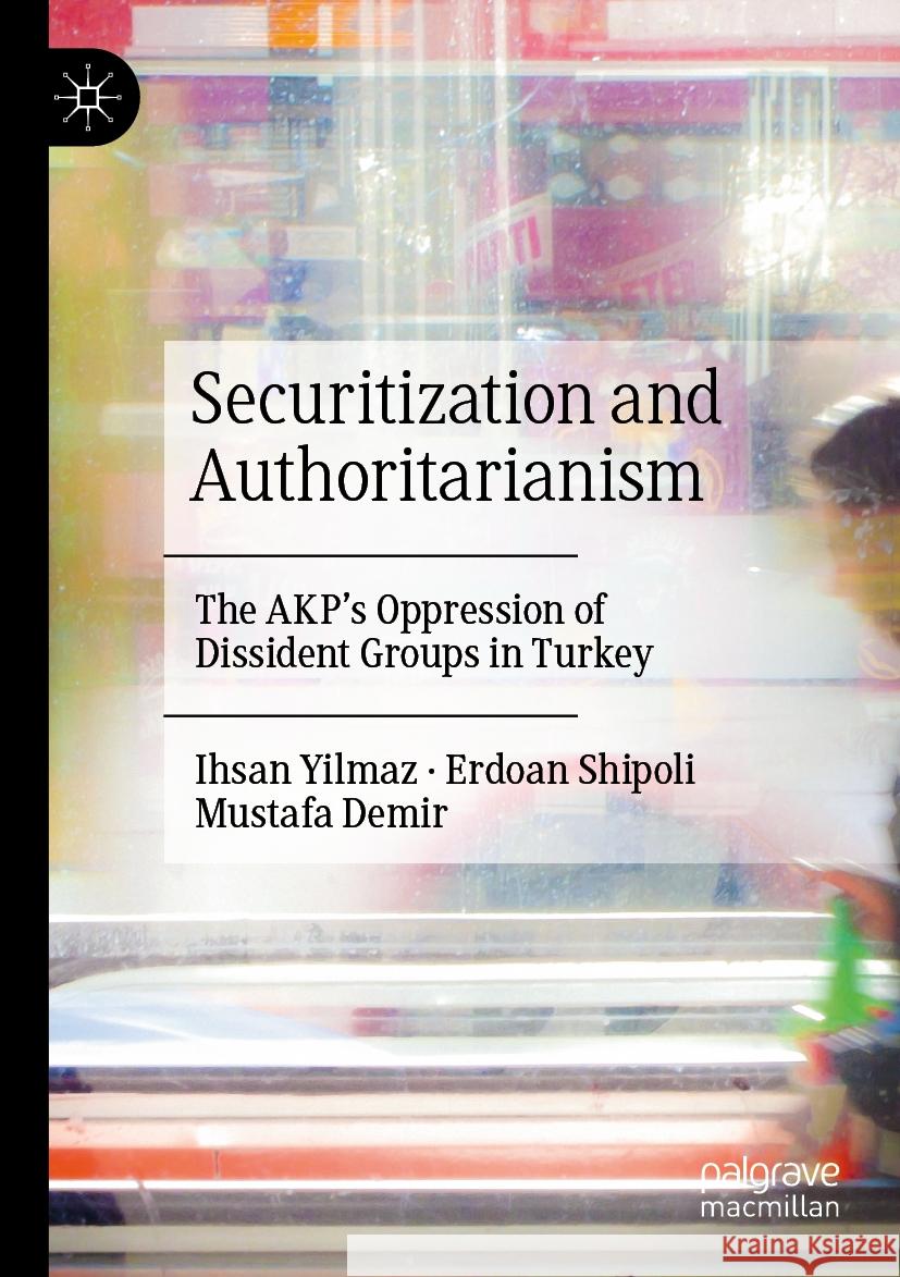 Securitization and Authoritarianism: The Akp's Oppression of Dissident Groups in Turkey Ihsan Yilmaz Erdoan Shipoli Mustafa Demir 9789819905089 Palgrave MacMillan - książka