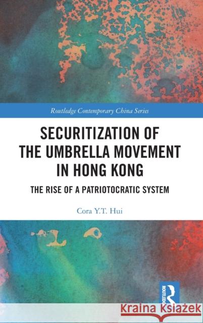 Securitization of the Umbrella Movement in Hong Kong: The Rise of a Patriotocratic System Cora Y. T. Hui 9781138370005 Routledge - książka