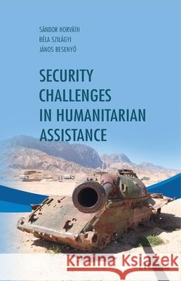 Security challenges in humanitarian assistance Janos Besenyo S?ndor Horvath B?la Szilagyi 9782336439716 Editions L'Harmattan - książka