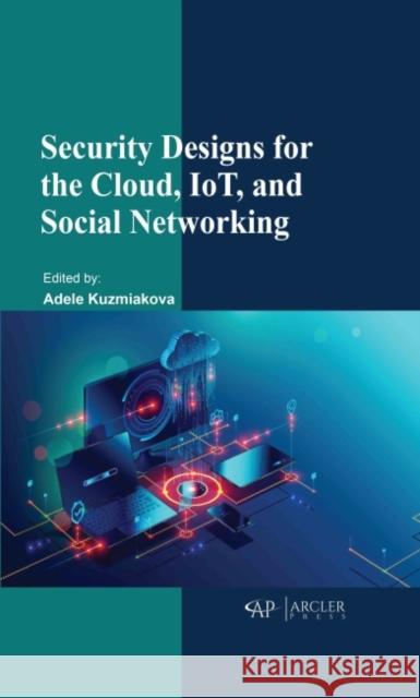 Security Designs for the Cloud, Iot, and Social Networking Adele Kuzmiakova 9781774691052 Arcler Press - książka