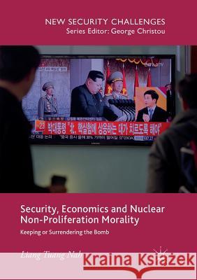 Security, Economics and Nuclear Non-Proliferation Morality: Keeping or Surrendering the Bomb Nah, Liang Tuang 9783319872711 Palgrave MacMillan - książka