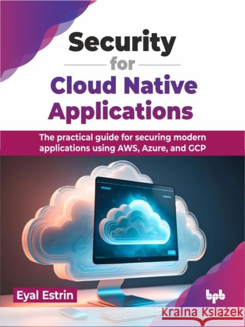 Security for Cloud Native Applications: The practical guide for securing modern applications using AWS, Azure, and GCP (English Edition) Eyal Estrin 9789355518903 Bpb Publications - książka