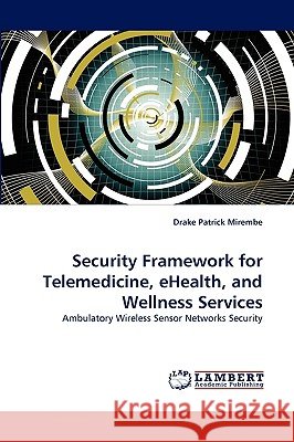Security Framework for Telemedicine, eHealth, and Wellness Services Drake Patrick Mirembe 9783838343303 LAP Lambert Academic Publishing - książka