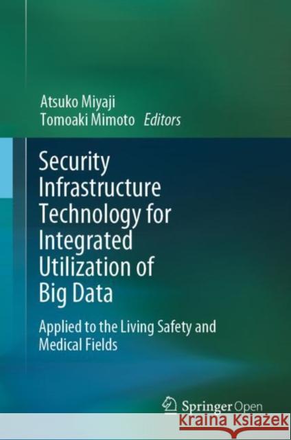 Security Infrastructure Technology for Integrated Utilization of Big Data: Applied to the Living Safety and Medical Fields Miyaji, Atsuko 9789811536533 Springer - książka
