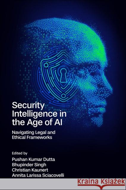 Security Intelligence in the Age of AI: Navigating Legal and Ethical Frameworks Pushan Kumar Dutta Bhupinder Singh Christian Kaunert 9781836081579 Emerald Publishing Limited - książka