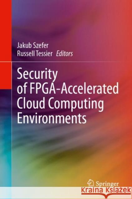 Security of Fpga-Accelerated Cloud Computing Environments Jakub Szefer Russell Tessier 9783031453946 Springer - książka