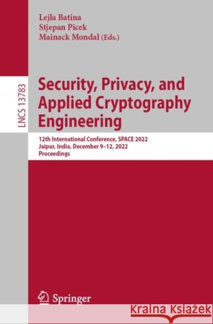 Security, Privacy, and Applied Cryptography Engineering: 12th International Conference, SPACE 2022, Jaipur, India, December 9–12, 2022, Proceedings Lejla Batina Stjepan Picek Mainack Mondal 9783031228285 Springer - książka