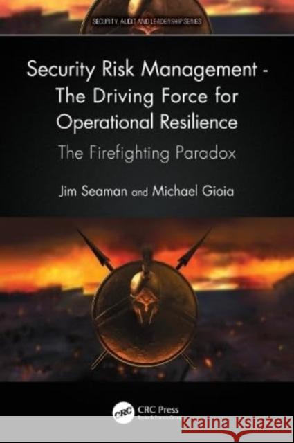 Security Risk Management - The Driving Force for Operational Resilience: The Firefighting Paradox Jim Seaman Michael Gioia 9781032263892 Taylor & Francis Ltd - książka