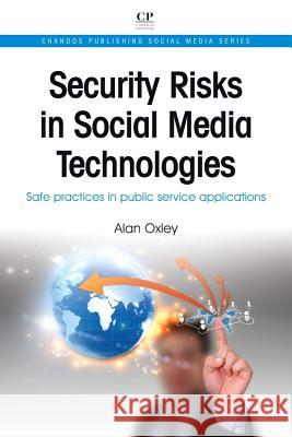 Security Risks in Social Media Technologies : Safe Practices in Public Service Applications Alan Oxley 9781843347149 Chandos Publishing - książka