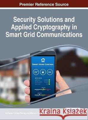 Security Solutions and Applied Cryptography in Smart Grid Communications Mohamed Amine Ferrag Ahmed Ahmim 9781522518297 Information Science Reference - książka