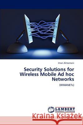 Security Solutions for Wireless Mobile Ad hoc Networks Almomani, Iman 9783846508398 LAP Lambert Academic Publishing AG & Co KG - książka