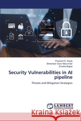 Security Vulnerabilities in AI pipeline Gupta, Prashant K., Mazumdar, Bireshwar Dass, Bajpai, Divolika 9786208448288 LAP Lambert Academic Publishing - książka