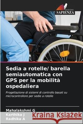 Sedia a rotelle/ barella semiautomatica con GPS per la mobilità ospedaliera G, Mahalakshmi, J, Karthika, A, Radhika 9786208700829 Edizioni Sapienza - książka