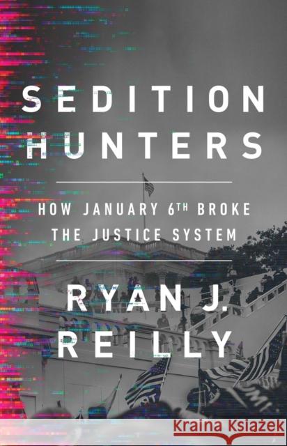 Sedition Hunters: How January 6th Broke the Justice System Ryan J. Reilly 9781541701809 PublicAffairs,U.S. - książka